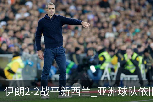 伊朗2-2战平新西兰 亚洲球队依旧保持不败