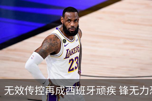 无效传控再成西班牙顽疾 锋无力恐成斗牛士致命短板